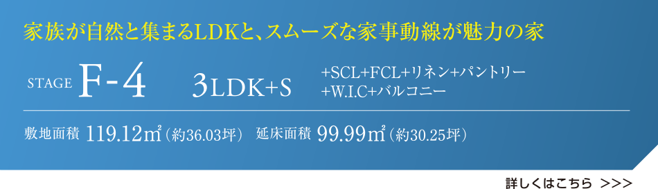 家族が自然と集まるLDKと、スムーズな家事動線が魅力の家 STAGE F-4 3LDK+S +SCL+FCL+リネン+パントリー+W.I.C+バルコニー